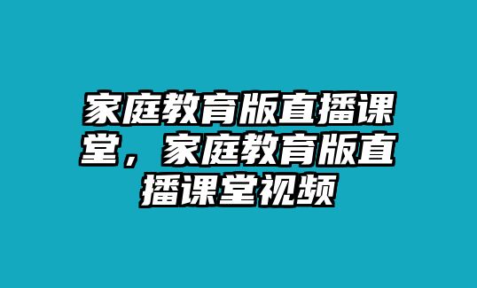 家庭教育版直播課堂，家庭教育版直播課堂視頻