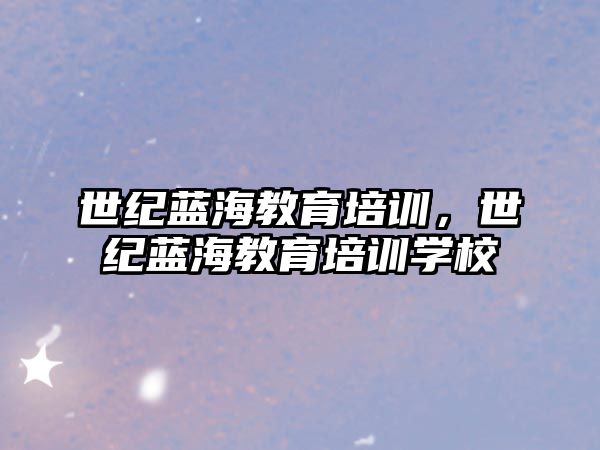 世紀(jì)藍(lán)海教育培訓(xùn)，世紀(jì)藍(lán)海教育培訓(xùn)學(xué)校