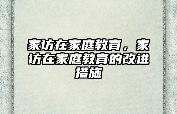 家訪在家庭教育，家訪在家庭教育的改進(jìn)措施