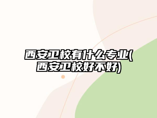 西安衛(wèi)校有什么專業(yè)(西安衛(wèi)校好不好)