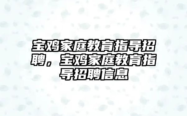 寶雞家庭教育指導(dǎo)招聘，寶雞家庭教育指導(dǎo)招聘信息