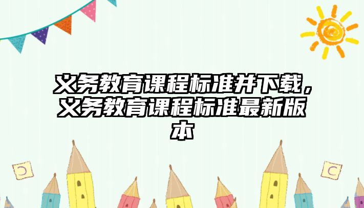 義務(wù)教育課程標(biāo)準(zhǔn)并下載，義務(wù)教育課程標(biāo)準(zhǔn)最新版本