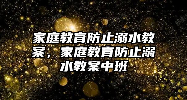 家庭教育防止溺水教案，家庭教育防止溺水教案中班