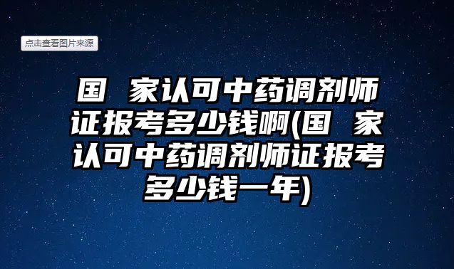 國 家認可中藥調(diào)劑師證報考多少錢啊(國 家認可中藥調(diào)劑師證報考多少錢一年)