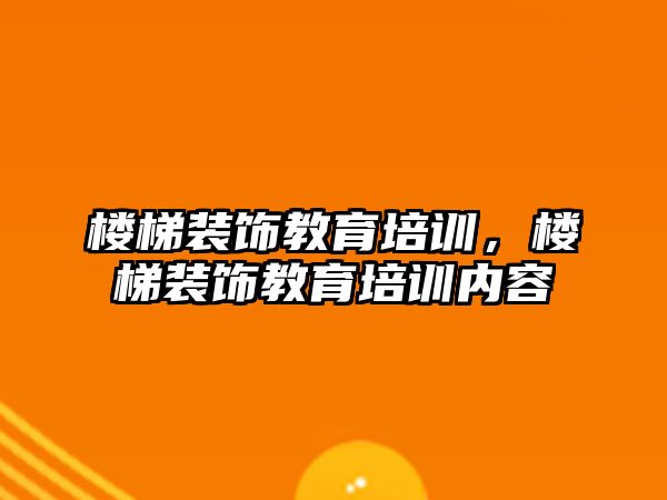 樓梯裝飾教育培訓(xùn)，樓梯裝飾教育培訓(xùn)內(nèi)容