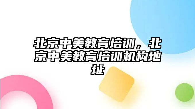 北京中美教育培訓(xùn)，北京中美教育培訓(xùn)機(jī)構(gòu)地址