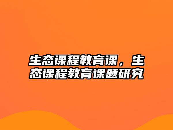 生態(tài)課程教育課，生態(tài)課程教育課題研究