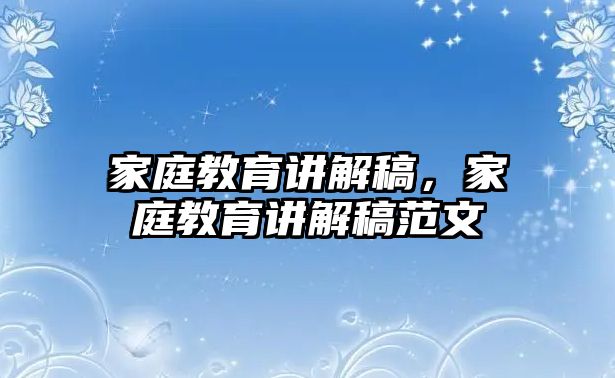 家庭教育講解稿，家庭教育講解稿范文