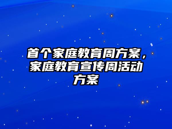 首個家庭教育周方案，家庭教育宣傳周活動方案