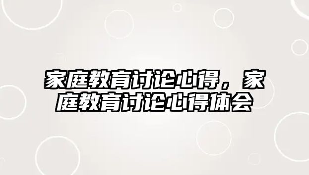 家庭教育討論心得，家庭教育討論心得體會