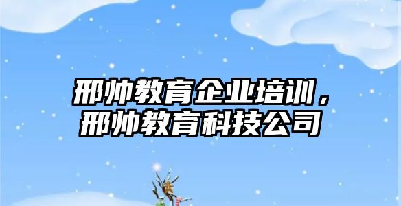 邢帥教育企業(yè)培訓(xùn)，邢帥教育科技公司