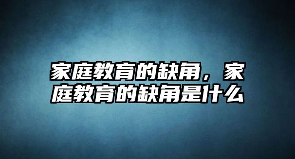 家庭教育的缺角，家庭教育的缺角是什么