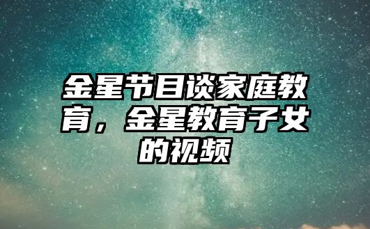 金星節(jié)目談家庭教育，金星教育子女的視頻