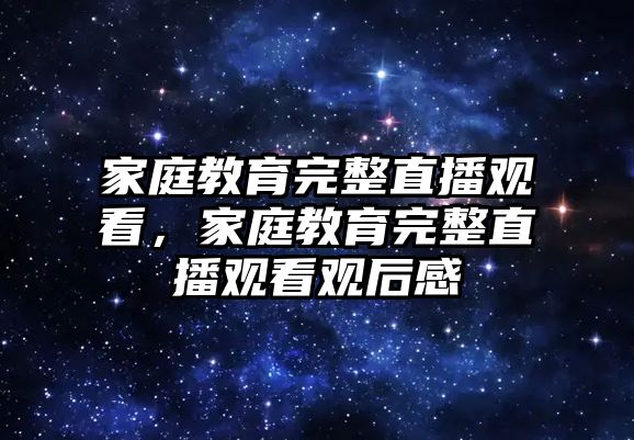 家庭教育完整直播觀看，家庭教育完整直播觀看觀后感