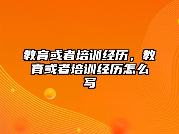 教育或者培訓(xùn)經(jīng)歷，教育或者培訓(xùn)經(jīng)歷怎么寫