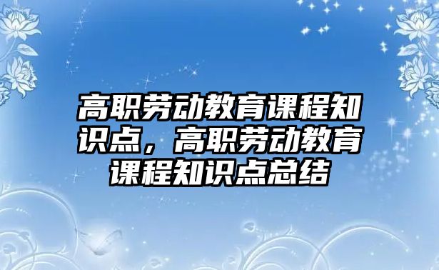 高職勞動教育課程知識點，高職勞動教育課程知識點總結(jié)