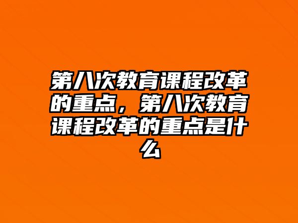 第八次教育課程改革的重點，第八次教育課程改革的重點是什么