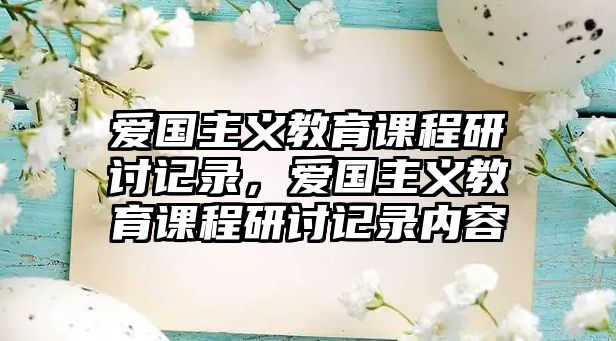 愛國主義教育課程研討記錄，愛國主義教育課程研討記錄內(nèi)容