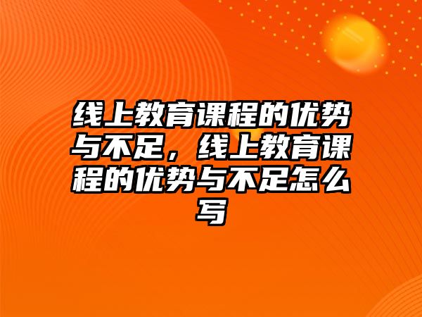 線上教育課程的優(yōu)勢與不足，線上教育課程的優(yōu)勢與不足怎么寫