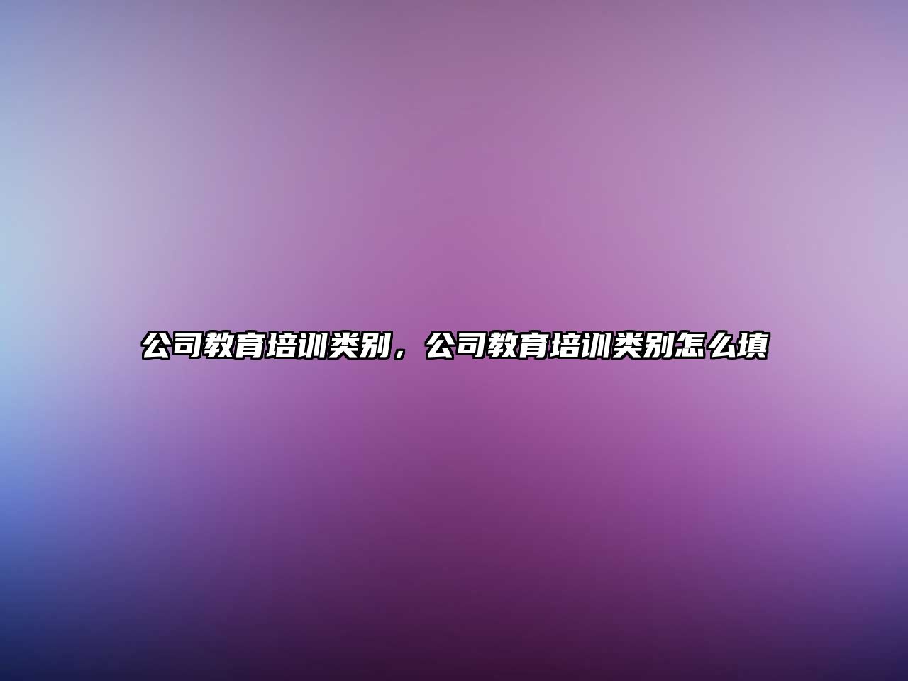 公司教育培訓類別，公司教育培訓類別怎么填