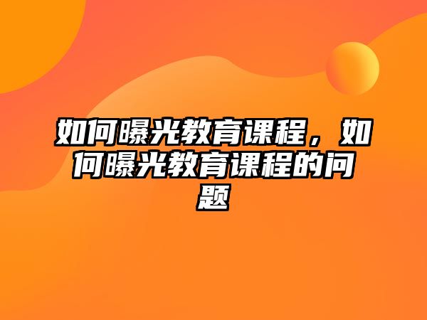 如何曝光教育課程，如何曝光教育課程的問題