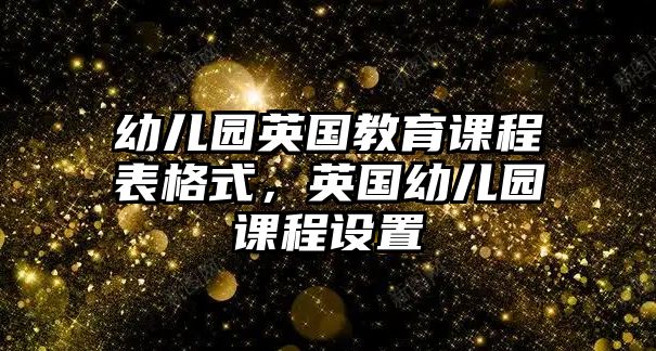 幼兒園英國教育課程表格式，英國幼兒園課程設(shè)置