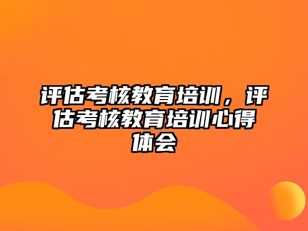 評估考核教育培訓(xùn)，評估考核教育培訓(xùn)心得體會