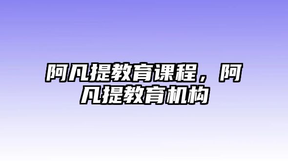 阿凡提教育課程，阿凡提教育機(jī)構(gòu)