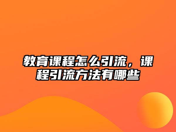 教育課程怎么引流，課程引流方法有哪些