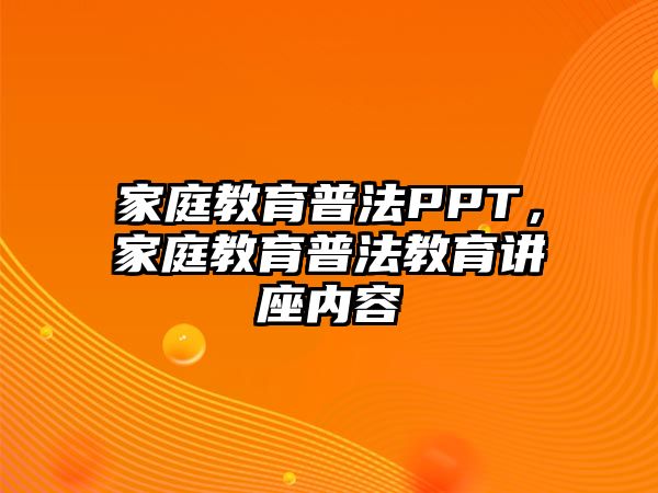 家庭教育普法PPT，家庭教育普法教育講座內(nèi)容