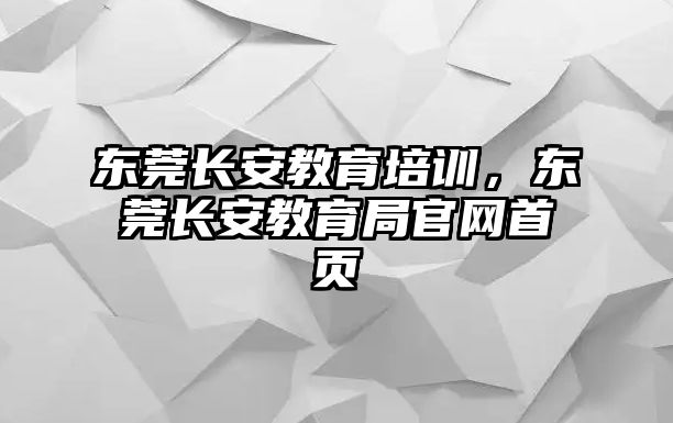 東莞長安教育培訓(xùn)，東莞長安教育局官網(wǎng)首頁