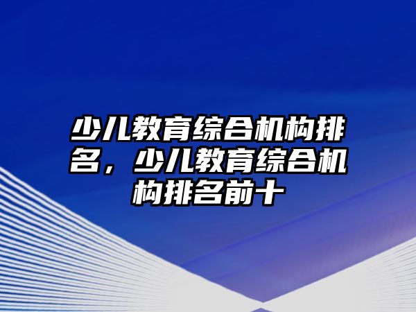 少兒教育綜合機構(gòu)排名，少兒教育綜合機構(gòu)排名前十