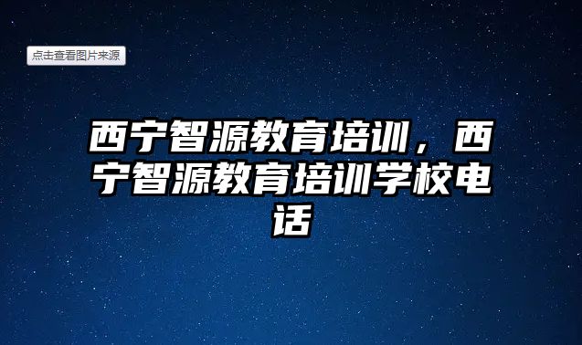 西寧智源教育培訓(xùn)，西寧智源教育培訓(xùn)學(xué)校電話