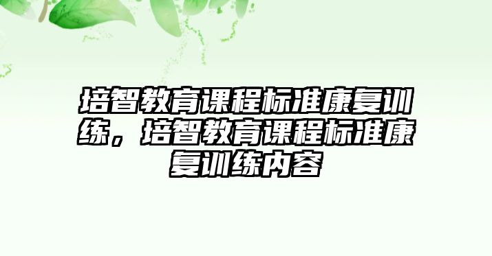 培智教育課程標(biāo)準(zhǔn)康復(fù)訓(xùn)練，培智教育課程標(biāo)準(zhǔn)康復(fù)訓(xùn)練內(nèi)容