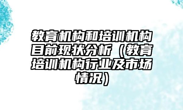 教育機構(gòu)和培訓機構(gòu)目前現(xiàn)狀分析（教育培訓機構(gòu)行業(yè)及市場情況）