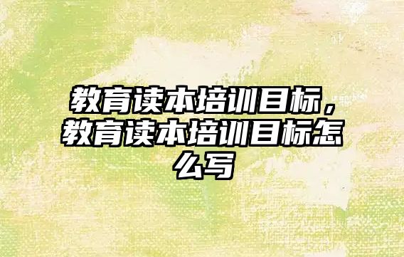 教育讀本培訓目標，教育讀本培訓目標怎么寫