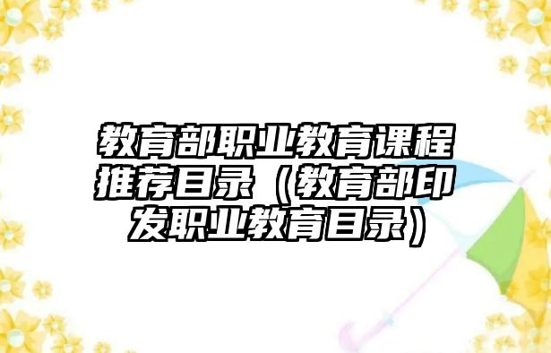 教育部職業(yè)教育課程推薦目錄（教育部印發(fā)職業(yè)教育目錄）