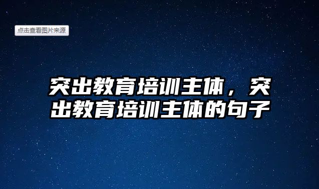 突出教育培訓(xùn)主體，突出教育培訓(xùn)主體的句子