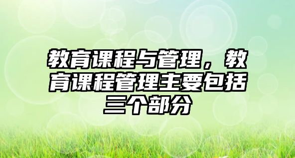 教育課程與管理，教育課程管理主要包括三個部分