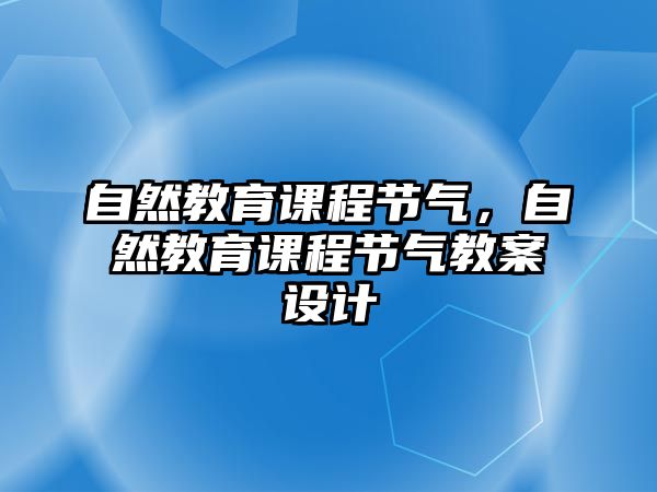 自然教育課程節(jié)氣，自然教育課程節(jié)氣教案設(shè)計