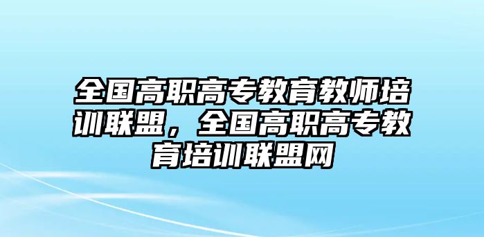 全國高職高專教育教師培訓(xùn)聯(lián)盟，全國高職高專教育培訓(xùn)聯(lián)盟網(wǎng)