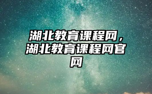 湖北教育課程網，湖北教育課程網官網