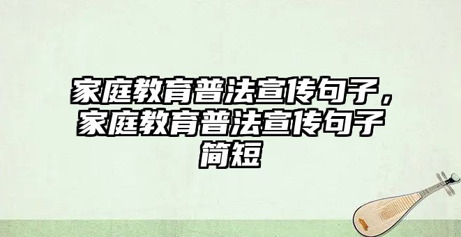 家庭教育普法宣傳句子，家庭教育普法宣傳句子簡短