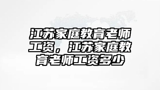 江蘇家庭教育老師工資，江蘇家庭教育老師工資多少