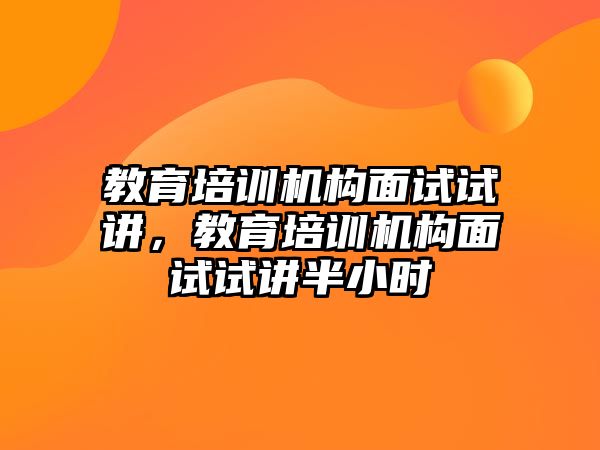 教育培訓(xùn)機(jī)構(gòu)面試試講，教育培訓(xùn)機(jī)構(gòu)面試試講半小時(shí)