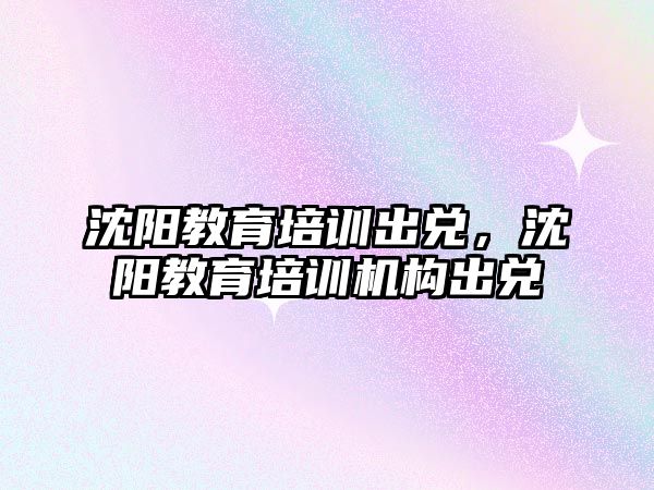 沈陽教育培訓出兌，沈陽教育培訓機構出兌