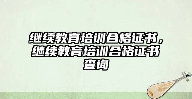 繼續(xù)教育培訓(xùn)合格證書(shū)，繼續(xù)教育培訓(xùn)合格證書(shū)查詢(xún)