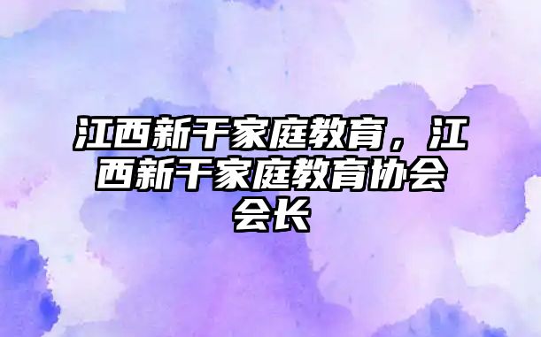 江西新干家庭教育，江西新干家庭教育協(xié)會會長