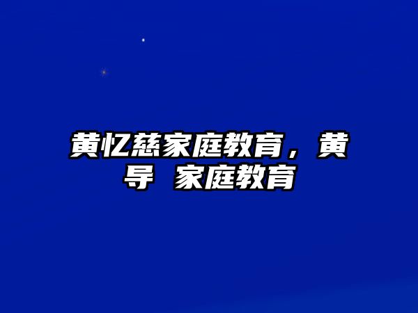 黃憶慈家庭教育，黃導(dǎo) 家庭教育