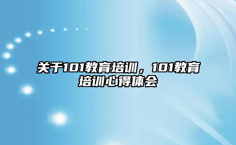 關(guān)于101教育培訓(xùn)，101教育培訓(xùn)心得體會